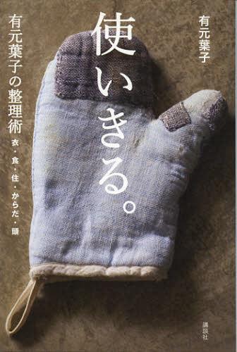 使いきる。 有元葉子の整理術 衣・食・住・からだ・頭[本/雑誌] (単行本・ムック) / 有元葉子/著