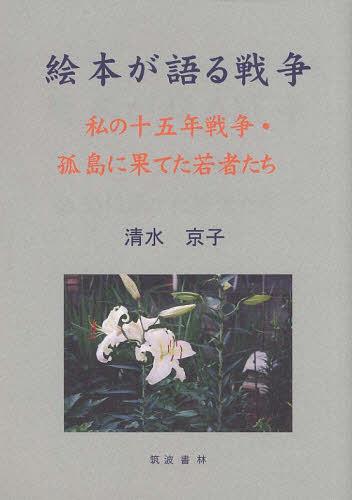 絵本が語る戦争 私の十五年戦争・孤島に果[本/雑誌] (単行本・ムック) / 清水京子/著