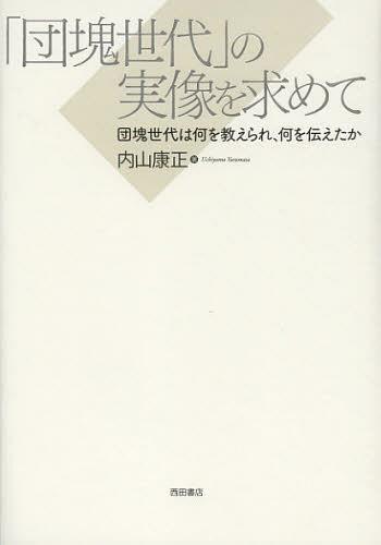 「団塊世代」の実像を求めて 団塊世代は何を教えられ、何を伝えたか[本/雑誌] (単行本・ムック) / 内山康正/著