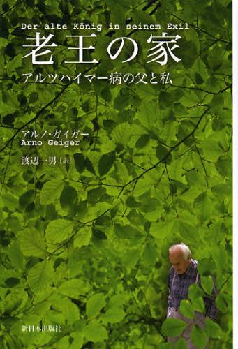 老王の家 アルツハイマー病の父と私 / 原タイトル:Der alte Konig in seinem Exil[本/雑誌] (単行本・ムック) / アルノ・ガイガー/著 渡辺一男/訳