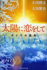 太陽に恋をして ガイアの霊言[本/雑誌] (OR) (単行本・ムック) / 大川隆法/著 大川紫央/著