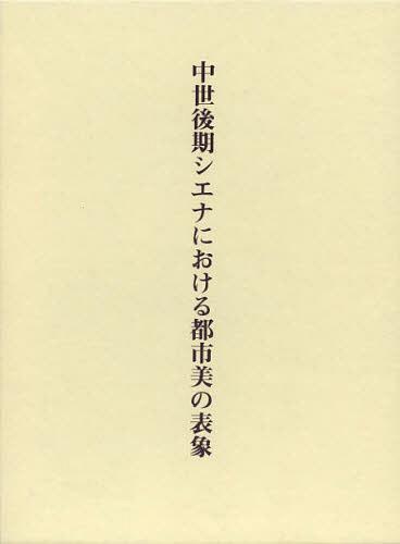 中世後期シエナにおける都市美の表象[本/雑誌] (単行本・ムック) / 片山伸也/著
