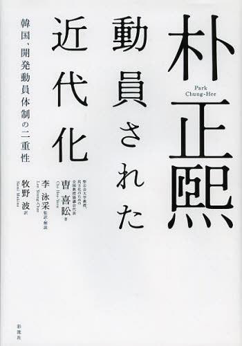 朴正煕 動員された近代化 韓国 開発動員体制の二重性 本/雑誌 (単行本 ムック) / 曹喜【ヨン】/著 李泳采/監訳 解説 牧野波/訳