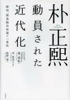 朴正煕 動員された近代化 韓国、開発動員体制の二重性[本/雑誌] (単行本・ムック) / 曹喜【ヨン】/著 李泳采/監訳・解説 牧野波/訳