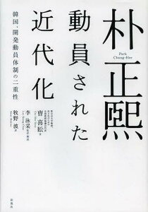 朴正煕 動員された近代化 韓国、開発動員体制の二重性[本/雑誌] (単行本・ムック) / 曹喜【ヨン】/著 李泳采/監訳・解説 牧野波/訳