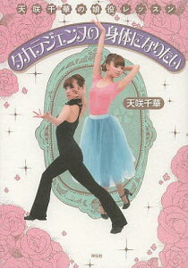 タカラジェンヌの身体(からだ)になりたい 天咲千華の娘役レッスン[本/雑誌] (単行本・ムック) / 天咲千華/著