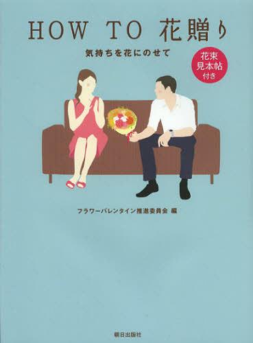 HOW TO花贈り 気持ちを花にのせて[本/雑誌] (単行本・ムック) / フラワーバレンタイン推進委員会/編 小川典子/著 拝野多美/著 松村亮佑/著