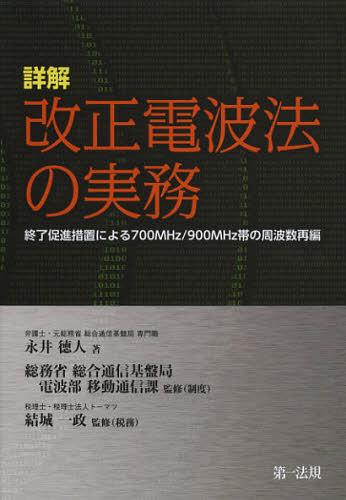 詳解改正電波法の実務 終了促進措置による700MHz/900MHz帯の周波数再編[本/雑誌] (単行本・ムック) / 永井徳人/著 総務省総合通信基盤局電波部移動通信課/監修(制度) 結城一政/監修(税務)