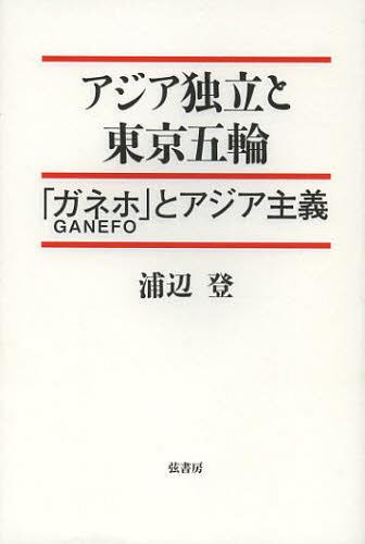 アジア独立と東京五輪(オリンピック) 「ガネホ」とアジア主義[本/雑誌] (単行本・ムック) / 浦辺登/著