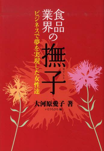 食品業界の撫子-ビジネスで夢を実現した女[本/雑誌] (単行本・ムック) / 大河原愛子/著 いとうちひろ/編