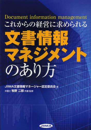 これからの経営に求められる文書情報マネジメントのあり方 Document information management[本/雑誌] (単行本・ムック) / JIIMA文書情報マネージャー認定委員会/著 牧野二郎/共著・監修