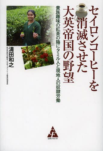 セイロンコーヒーを消滅させた大英帝国の野望 貴族趣味の紅茶の陰にタミル人と現地人の奴隷労働 (単行本・ムック) / 清田和之/著