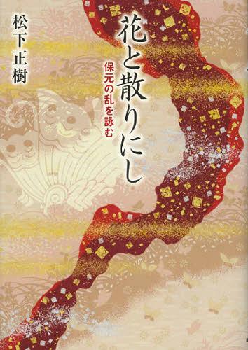 花と散りにし 保元の乱を詠む[本/雑誌] (単行本・ムック) / 松下正樹/著