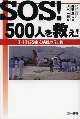 SOS!500人を救え! 3・11石巻市立病院の5日間[本/雑誌] (単行本・ムック) / 森安章人/著 清水一利/編