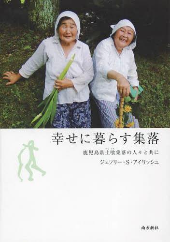 幸せに暮らす集落 鹿児島県土喰集落の人々と共に[本/雑誌] (単行本・ムック) / ジェフリー・S・アイリッシュ/著