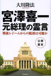 宮澤喜一元総理の霊言 戦後レジームからの脱却は可能か[本/雑誌] (単行本・ムック) / 大川隆法/著