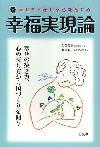 幸福実現論 幸せだと感じる心を育てる 幸せの築き方、心の持ち方から国づくりを問う[本/雑誌] (単行本・ムック) / 佐藤茂則/著 長澤伸一/著