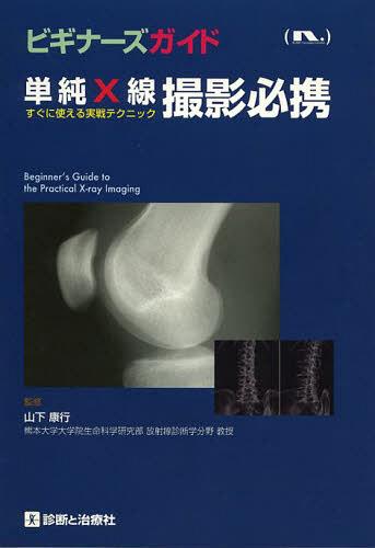 単純X線撮影必携 すぐに使える実戦テクニック[本/雑誌] (ビギナーズガイド) (単行本・ムック) / 山下康行/監修