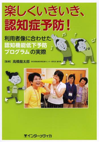 楽しくいきいき、認知症予防! 利用者像に合わせた認知機能低下予防プログラムの実際[本/雑誌] (単行本・ムック) / 高橋龍太郎/監修