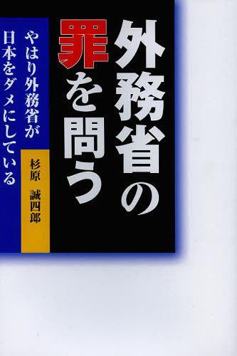 外務省の罪を問う やはり外務省が日本をダメにしている[本/雑誌] (単行本・ムック) / 杉原誠四郎