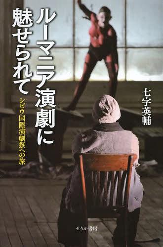 ルーマニア演劇に魅せられて シビウ国際演劇祭への旅[本/雑誌] (単行本・ムック) / 七字英輔/著