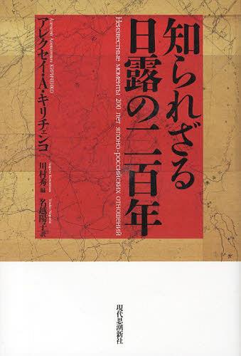 知られざる日露の二百年 / 原タイトル:Неизвестные моменты 200 лет японо‐российских отношеий[本/雑誌] (単行本・ムック) / アレクセイ・A・キリチェンコ/著 川村秀/編 名越陽子/訳