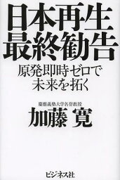 日本再生最終勧告 原発即時ゼロで未来を拓く[本/雑誌] (単行本・ムック) / 加藤寛/著