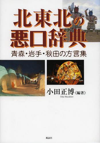 北東北の悪口辞典 青森・岩手・秋田の方言集[本/雑誌] (単行本・ムック) / 小田正博/編著