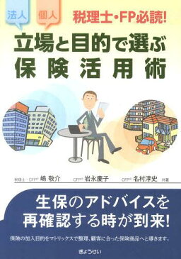 立場と目的で選ぶ保険活用術 税理士・FP必読! 法人個人 (単行本・ムック) / 嶋敬介/共著 岩永慶子/共著 名村淳史/共著