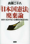 「日本国憲法」廃棄論 まがいものでない立憲君主制のために[本/雑誌] (単行本・ムック) / 兵頭二十八/著