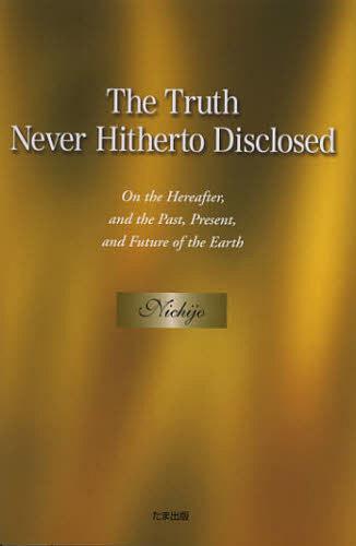 The Truth Never Hitherto Disclosed On the Hereafter and the Past Present and Future of the Earth (単行本・ムック) / Nichijo/著