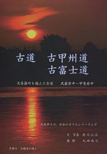 大菩薩峠 古道古甲州道・古富士道 大菩薩峠を越えた古道〈武蔵府中~甲斐府中〉[本/雑誌] (単行本・ムック) / 府川公広/文・写真 丸岡啓之/監修