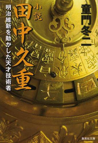 小説田中久重 明治維新を動かした天才技術者[本/雑誌] (集英社文庫) (文庫) / 童門冬二/著