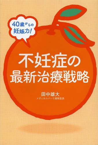 40歳からの妊娠力!不妊症の最新治療戦略[本/雑誌] (単行本・ムック) / 田中雄大/著