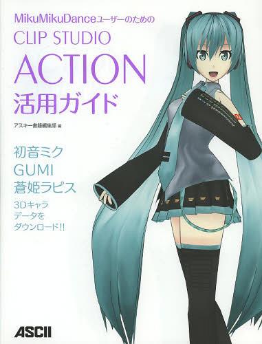 MikuMikuDanceユーザーのためのCLIP STUDIO ACTION活用ガイド[本/雑誌] (単行本・ムック) / アスキー書..