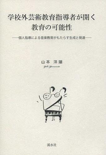 学校外芸術教育指導者が開く教育の可能性 個人指導による音楽教育がもたらす生成と発達[本/雑誌] (単行本・ムック) / 山本洋瑚/著