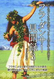 フラ・ダンサー見聞録 フラのパイオニアが語る、フラと共に歩んだ道のり 3[本/雑誌] (単行本・ムック) / フラレア編集部/編