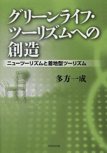 グリーンライフ・ツーリズムへの創造 ニューツーリズムと着地型ツーリズム[本/雑誌] (単行本・ムック) / 多方一成/著