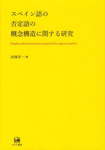 スペイン語の否定語の概念構造に関する研究[本/雑誌] (単行本・ムック) / 田林洋一/著