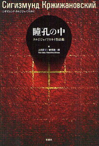 瞳孔の中 クルジジャノフスキイ作品集[本/雑誌] (単行本・ムック) / シギズムンド・クルジジャノフスキイ/著 上田洋子/訳 秋草俊一郎/訳