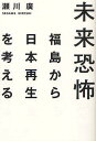 未来恐怖 福島から日本再生を考える[本/雑誌] (単行本・ムック) / 瀬川廣/著