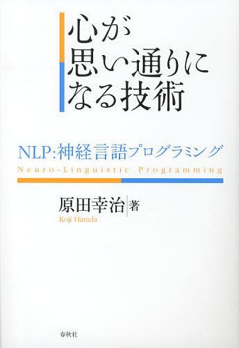 心が思い通りになる技術 NLP:神経言語プログラミング[本/雑誌] (単行本・ムック) / 原田幸治