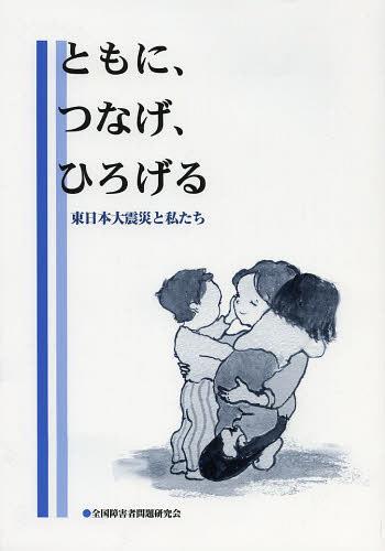 ともに、つなげ、ひろげる 東日本大震災と私たち[本/雑誌] (単行本・ムック) / 全国障害者問題研究会/編