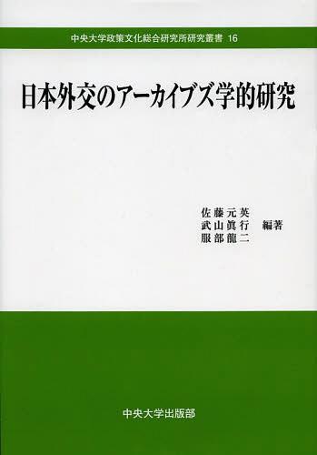 日本外交のアーカイブズ学的研究[本/雑誌] (中央大学政策文化総合研究所研究叢書) (単行本・ムック) / 佐藤元英/編著 武山眞行/編著 服部龍二/編著