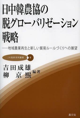 日中韓農協の脱グローバリゼーション戦略 地域農業再生と新しい貿易ルールづくりへの展望[本/雑誌] (JA..
