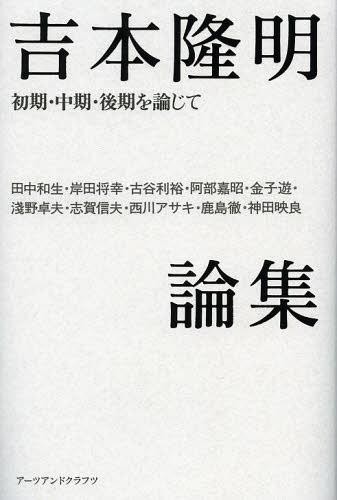 吉本隆明論集 初期・中期・後期を論じて[本/雑誌] (単行本・ムック) / 田中和生/著 岸田将幸/著 古谷利裕/著 阿部嘉昭/著 金子遊/著 淺野卓夫/著 志賀信夫/著 西川アサキ/著 鹿島徹/著 神田映良/著