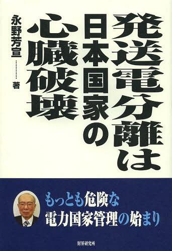 発送電分離は日本国家の心臓破壊 もっとも危険な電力国家管理の始まり[本/雑誌] (単行本・ムック) / 永野芳宣/著