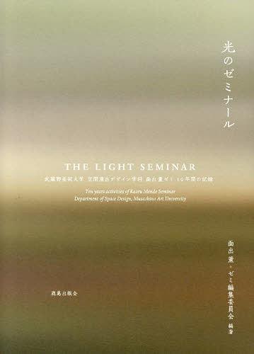 光のゼミナール 武蔵野美術大学空間演出デザイン学科面出薫ゼミ10年間の記録[本/雑誌] (単行本・ムック) / 面出薫+ゼミ編集委員会