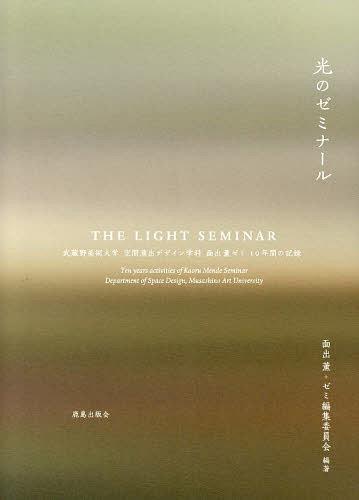 光のゼミナール 武蔵野美術大学空間演出デザイン学科面出薫ゼミ10年間の記録[本/雑誌] (単行本・ムック) / 面出薫+ゼミ編集委員会