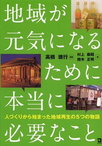 地域が元気になるために本当に必要なこと 人づくりから始まった地域再生の5つの物語[本/雑誌] (単行本・ムック) / 高橋徳行/編著 村上義昭/著 鈴木正明/著